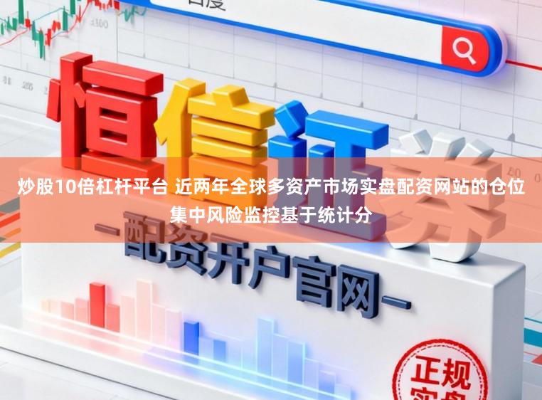 炒股10倍杠杆平台 近两年全球多资产市场实盘配资网站的仓位集中风险监控基于统计分