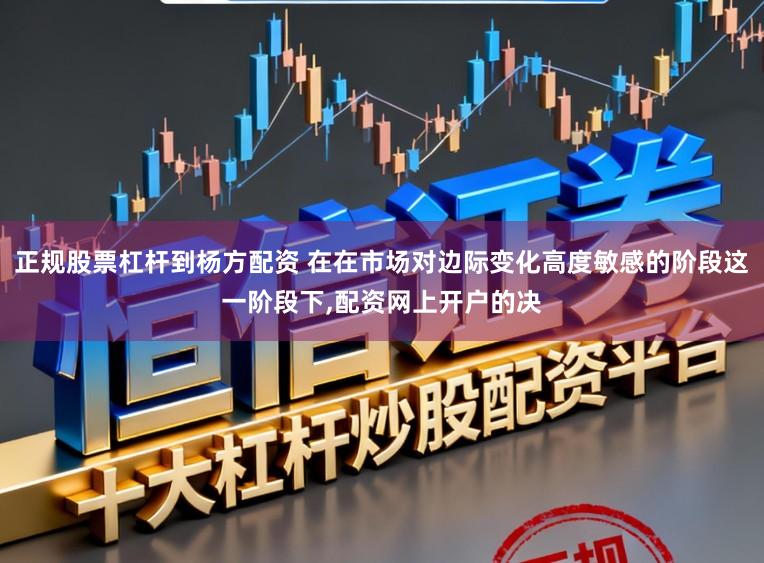 正规股票杠杆到杨方配资 在在市场对边际变化高度敏感的阶段这一阶段下,配资网上开户的决