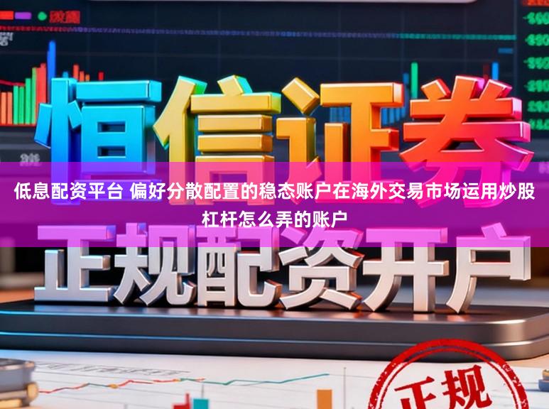 低息配资平台 偏好分散配置的稳态账户在海外交易市场运用炒股杠杆怎么弄的账户