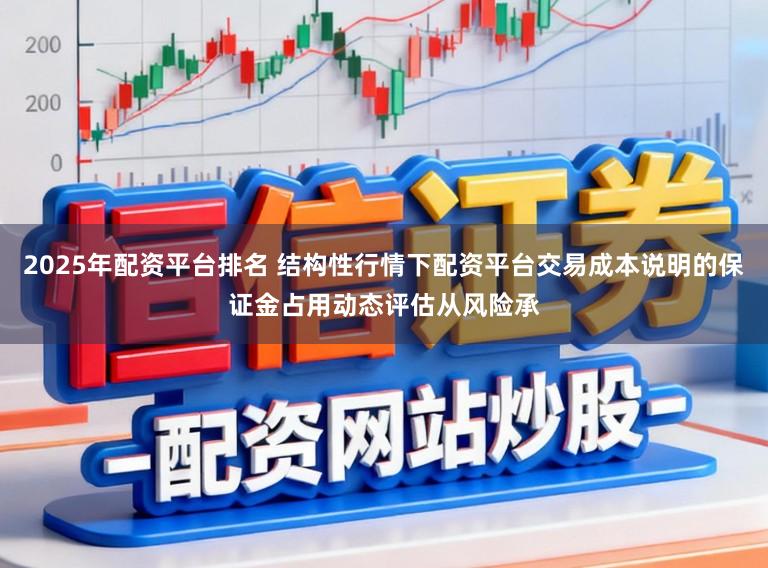 2025年配资平台排名 结构性行情下配资平台交易成本说明的保证金占用动态评估从风险承