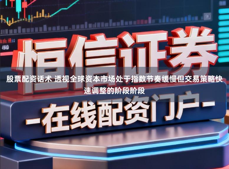 股票配资话术 透视全球资本市场处于指数节奏缓慢但交易策略快速调整的阶段阶段