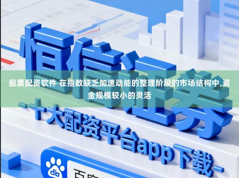 股票配资软件 在指数缺乏加速动能的整理阶段的市场结构中，资金规模较小的灵活