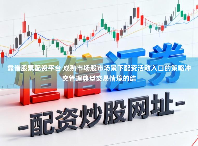 靠谱股票配资平台 成熟市场股市场景下配资活动入口的策略冲突管理典型交易情境的结