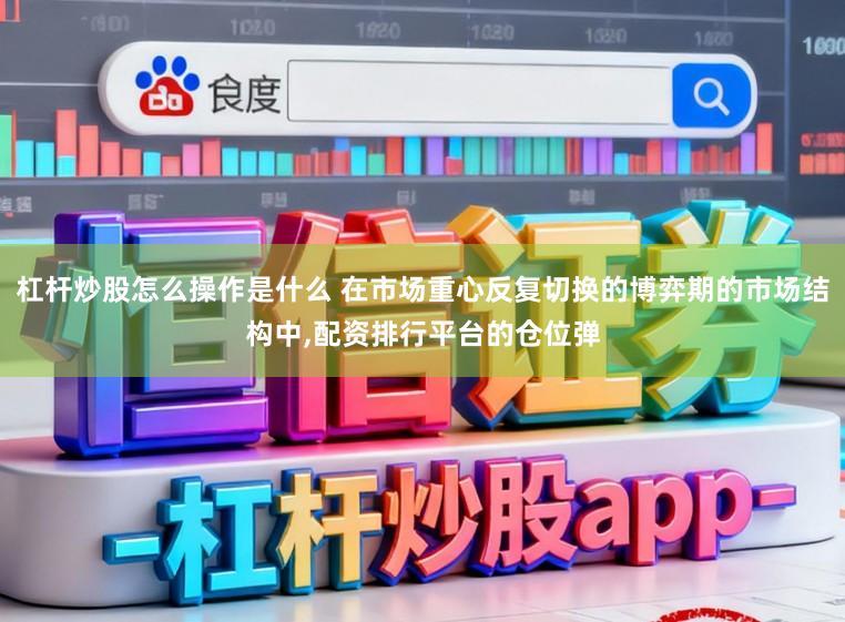 杠杆炒股怎么操作是什么 在市场重心反复切换的博弈期的市场结构中,配资排行平台的仓位弹