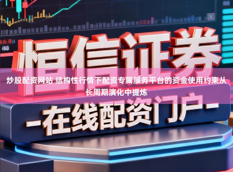 炒股配资网站 结构性行情下配资专属服务平台的资金使用约束从长周期演化中提炼