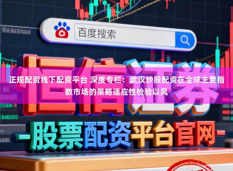 正规配资线下配资平台 深度专栏：武汉炒股配资在全球主要指数市场的策略适应性检验以风