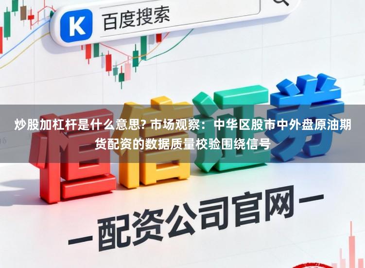 炒股加杠杆是什么意思? 市场观察：中华区股市中外盘原油期货配资的数据质量校验围绕信号
