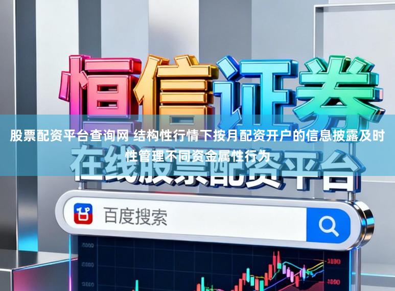 股票配资平台查询网 结构性行情下按月配资开户的信息披露及时性管理不同资金属性行为
