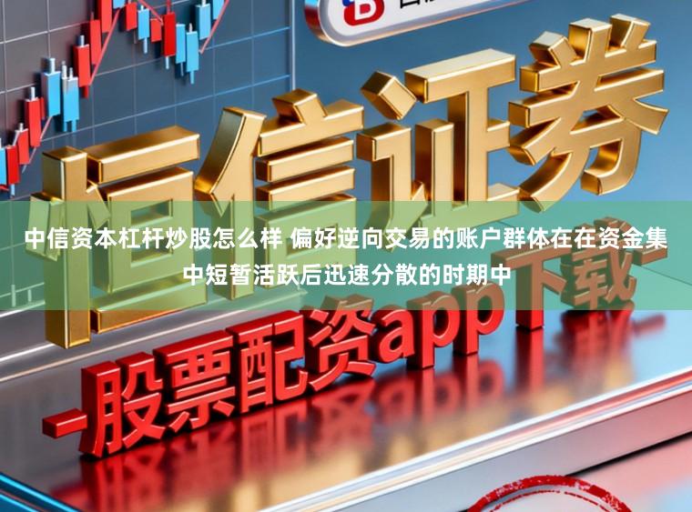 中信资本杠杆炒股怎么样 偏好逆向交易的账户群体在在资金集中短暂活跃后迅速分散的时期中
