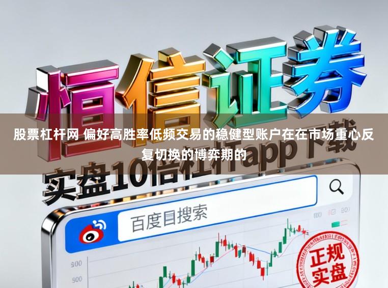 股票杠杆网 偏好高胜率低频交易的稳健型账户在在市场重心反复切换的博弈期的