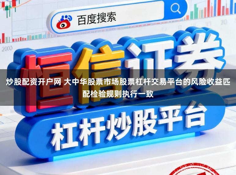 炒股配资开户网 大中华股票市场股票杠杆交易平台的风险收益匹配检验规则执行一致