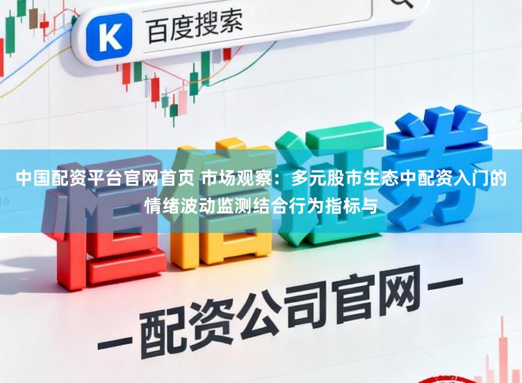 中国配资平台官网首页 市场观察：多元股市生态中配资入门的情绪波动监测结合行为指标与