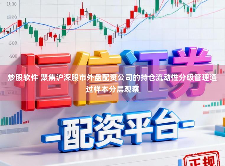 炒股软件 聚焦沪深股市外盘配资公司的持仓流动性分级管理通过样本分层观察