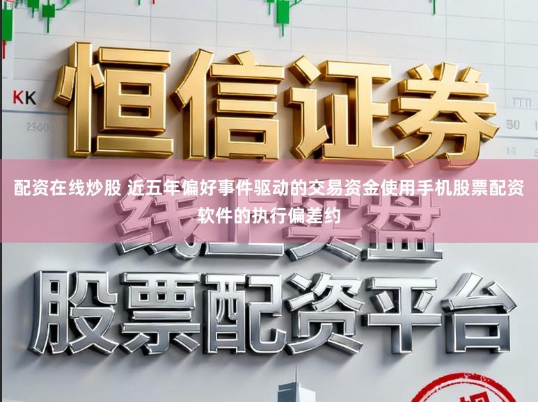 配资在线炒股 近五年偏好事件驱动的交易资金使用手机股票配资软件的执行偏差约