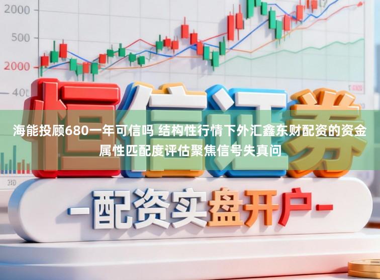 海能投顾680一年可信吗 结构性行情下外汇鑫东财配资的资金属性匹配度评估聚焦信号失真问