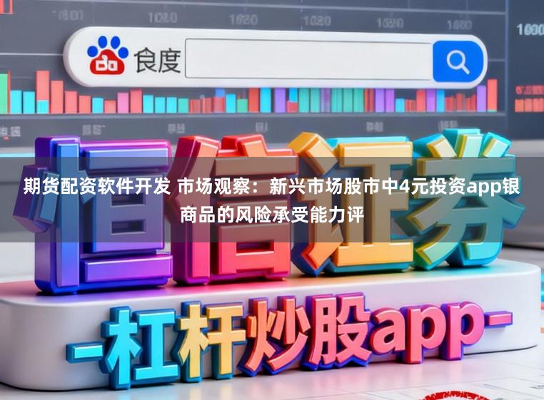 期货配资软件开发 市场观察:新兴市场股市中4元投资app银商品的风险承受能力评
