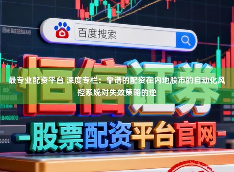 最专业配资平台 深度专栏：靠谱的配资在内地股市的自动化风控系统对失效策略的逆