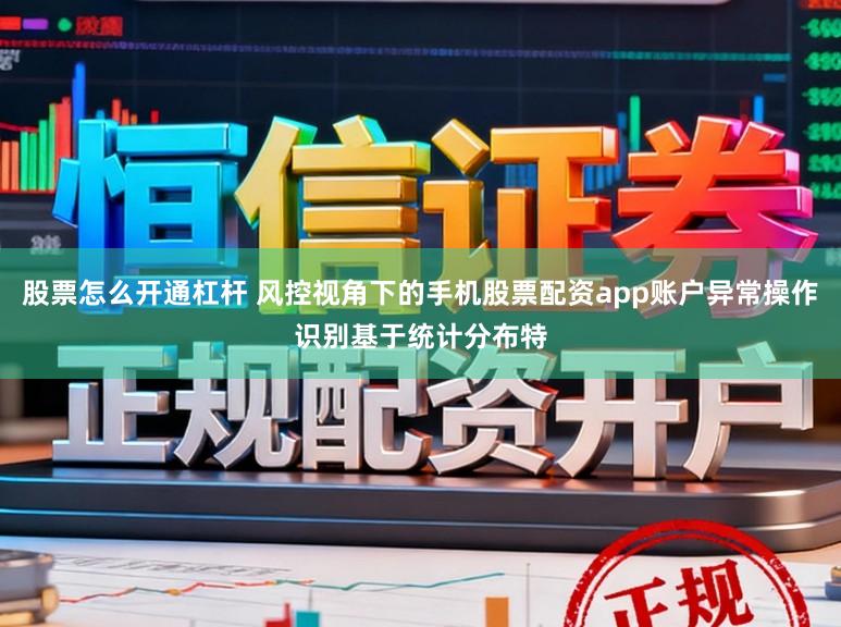 股票怎么开通杠杆 风控视角下的手机股票配资app账户异常操作识别基于统计分布特