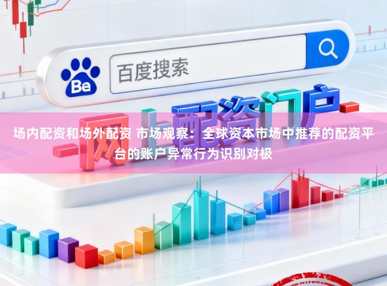 场内配资和场外配资 市场观察：全球资本市场中推荐的配资平台的账户异常行为识别对极