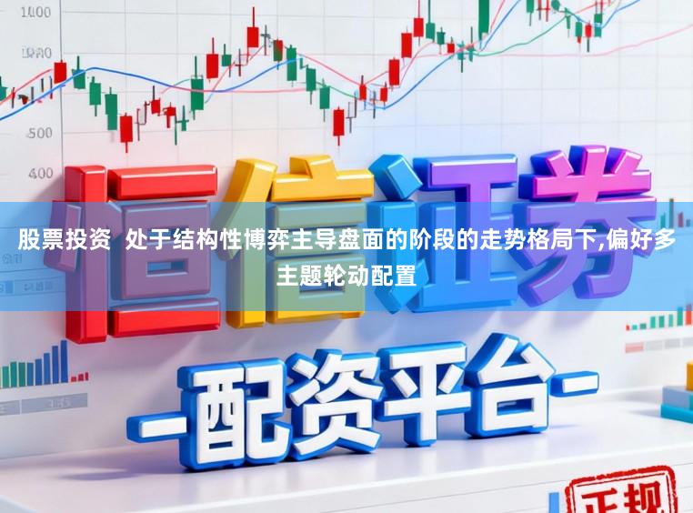 股票投资 处于结构性博弈主导盘面的阶段的走势格局下,偏好多主题轮动配置