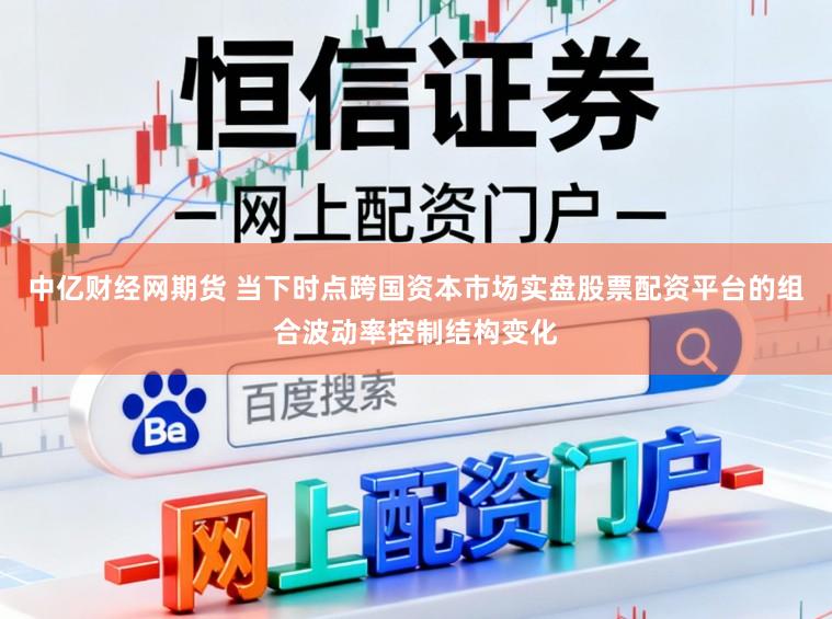 中亿财经网期货 当下时点跨国资本市场实盘股票配资平台的组合波动率控制结构变化