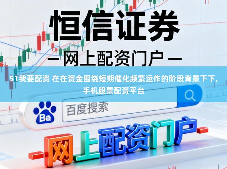 51我要配资 在在资金围绕短期催化频繁运作的阶段背景下下,手机股票配资平台