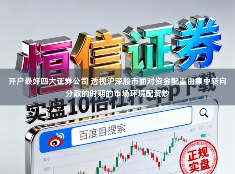 开户最好四大证券公司 透视沪深股市面对资金配置由集中转向分散的时期的市场环境配资炒