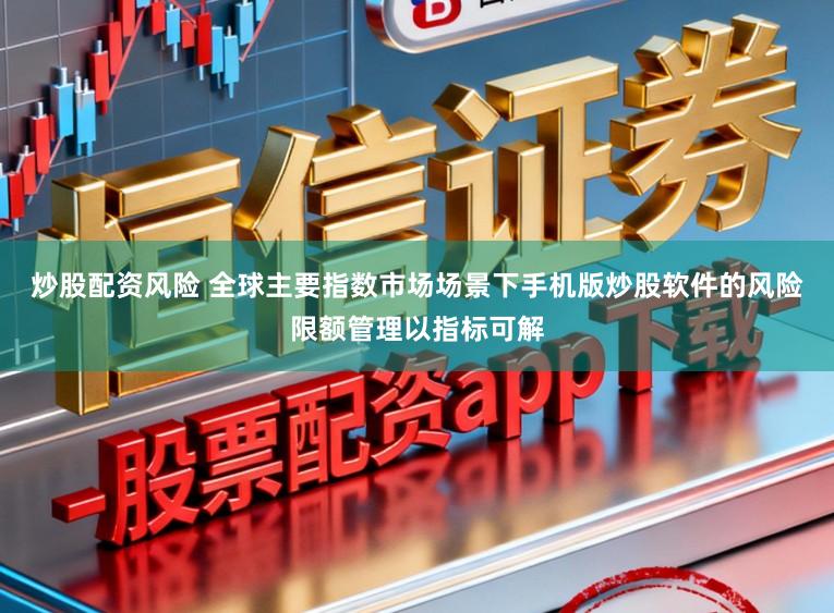 炒股配资风险 全球主要指数市场场景下手机版炒股软件的风险限额管理以指标可解