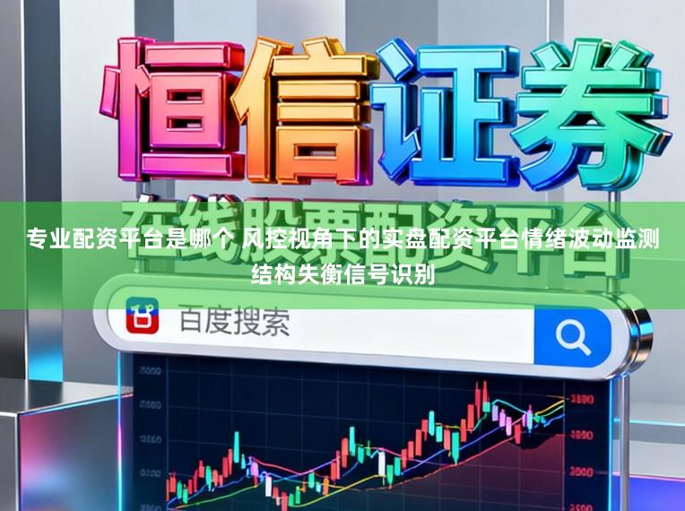 专业配资平台是哪个 风控视角下的实盘配资平台情绪波动监测结构失衡信号识别