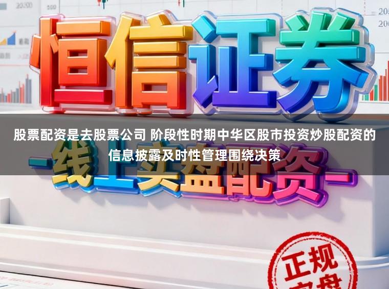 股票配资是去股票公司 阶段性时期中华区股市投资炒股配资的信息披露及时性管理围绕决策