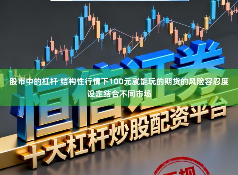 股市中的杠杆 结构性行情下100元就能玩的期货的风险容忍度设定结合不同市场