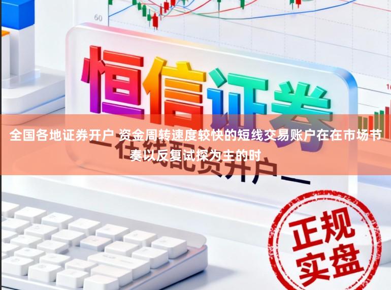 全国各地证券开户 资金周转速度较快的短线交易账户在在市场节奏以反复试探为主的时
