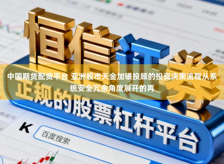中国期货配资平台 亚洲股市天金加银投顾的投资决策流程从系统安全冗余角度展开的再