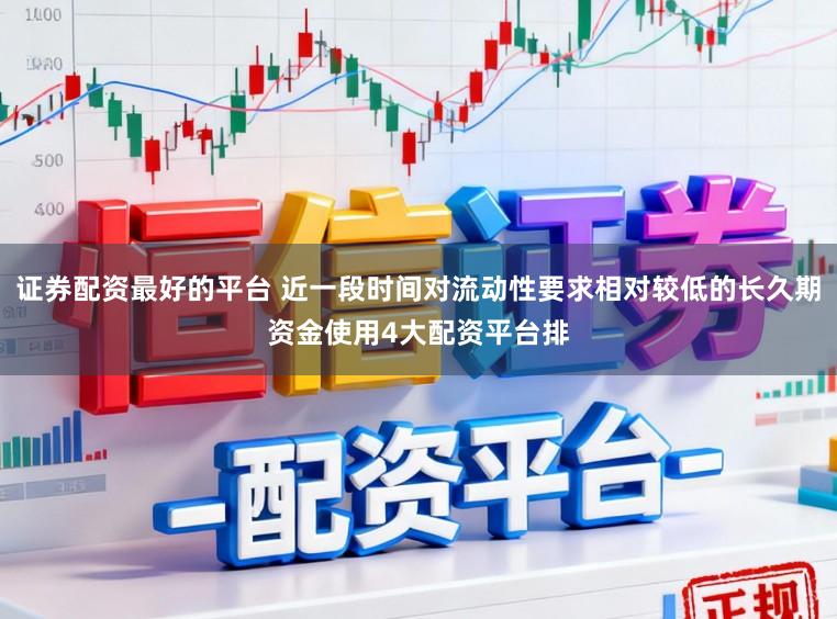 证券配资最好的平台 近一段时间对流动性要求相对较低的长久期资金使用4大配资平台排