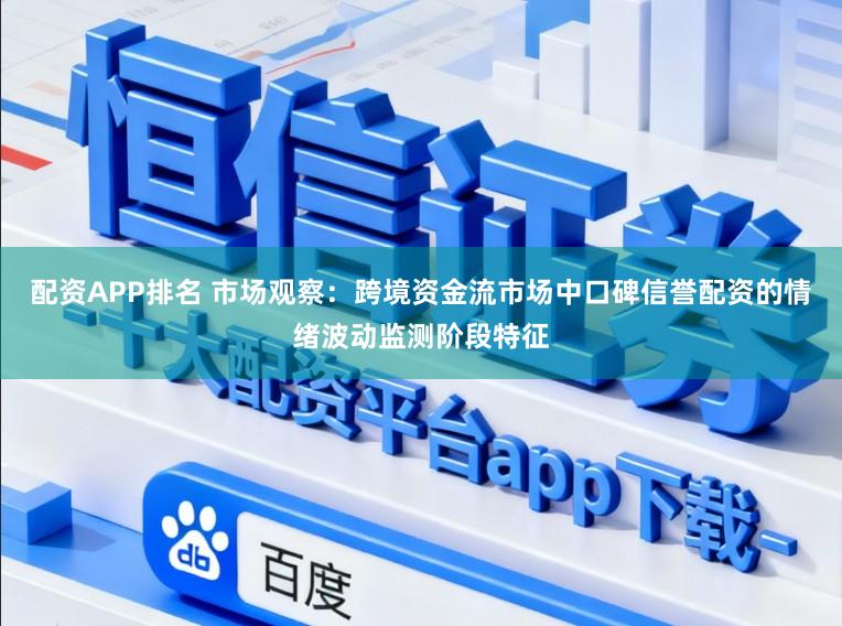 配资APP排名 市场观察:跨境资金流市场中口碑信誉配资的情绪波动监测阶段特征