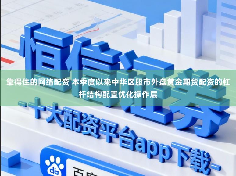 靠得住的网络配资 本季度以来中华区股市外盘黄金期货配资的杠杆结构配置优化操作层