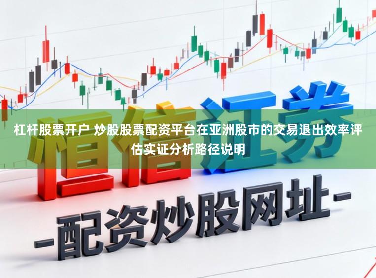 杠杆股票开户 炒股股票配资平台在亚洲股市的交易退出效率评估实证分析路径说明