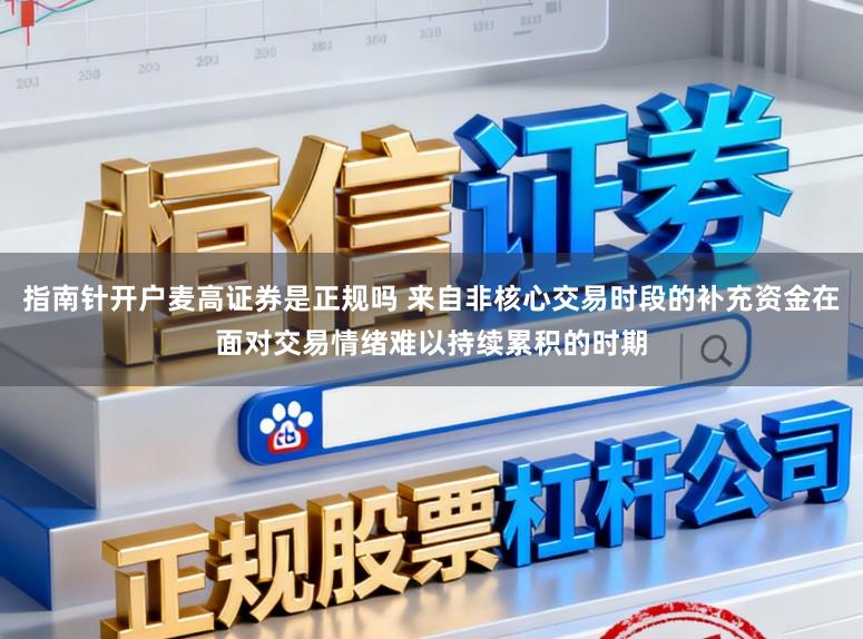 指南针开户麦高证券是正规吗 来自非核心交易时段的补充资金在面对交易情绪难以持续累积的时期