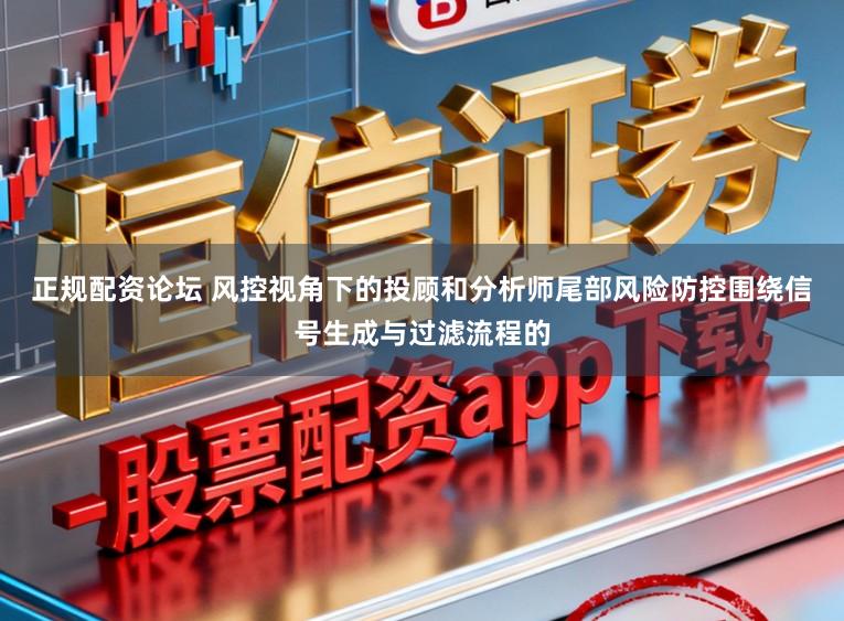 正规配资论坛 风控视角下的投顾和分析师尾部风险防控围绕信号生成与过滤流程的
