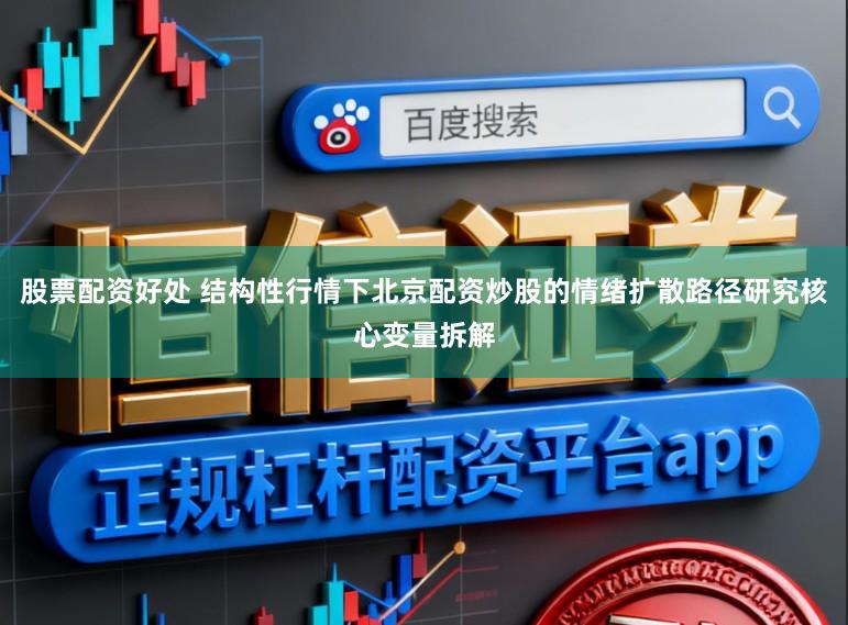 股票配资好处 结构性行情下北京配资炒股的情绪扩散路径研究核心变量拆解