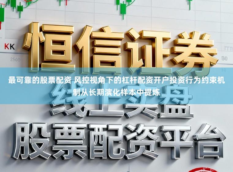 最可靠的股票配资 风控视角下的杠杆配资开户投资行为约束机制从长期演化样本中提炼