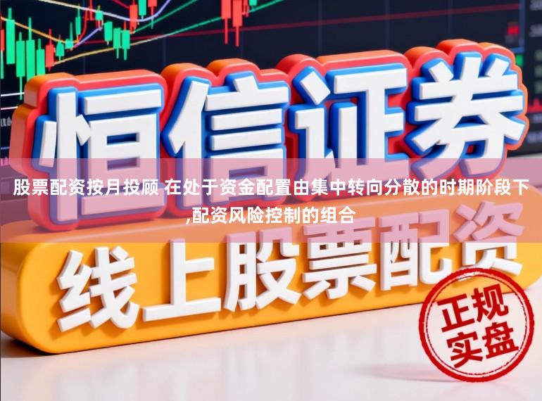 股票配资按月投顾 在处于资金配置由集中转向分散的时期阶段下,配资风险控制的组合