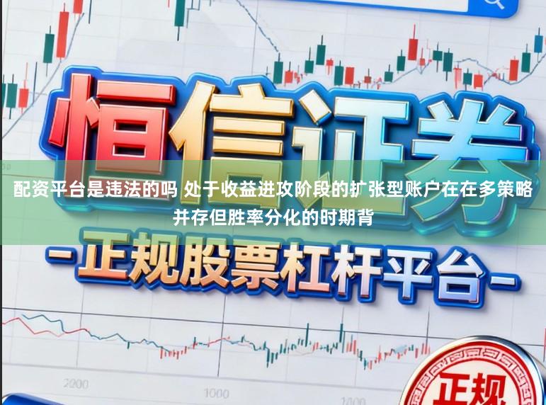 配资平台是违法的吗 处于收益进攻阶段的扩张型账户在在多策略并存但胜率分化的时期背