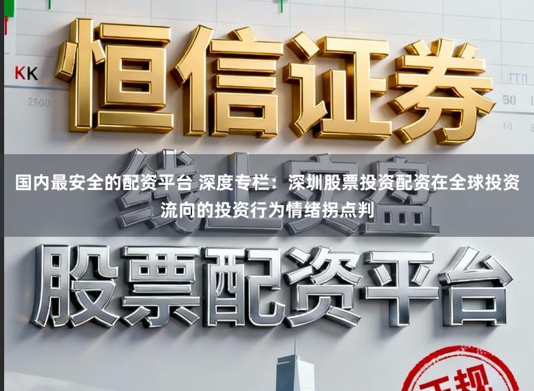 国内最安全的配资平台 深度专栏：深圳股票投资配资在全球投资流向的投资行为情绪拐点判