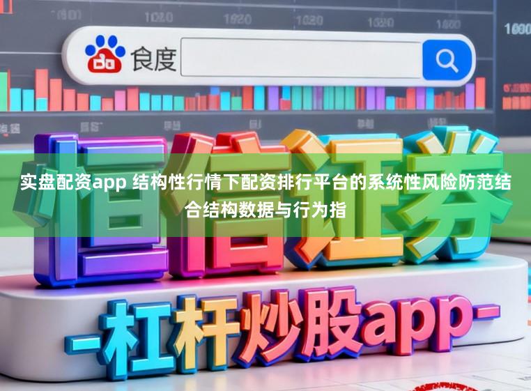 实盘配资app 结构性行情下配资排行平台的系统性风险防范结合结构数据与行为指