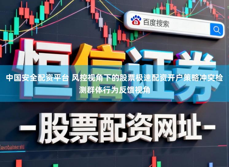 中国安全配资平台 风控视角下的股票极速配资开户策略冲突检测群体行为反馈视角