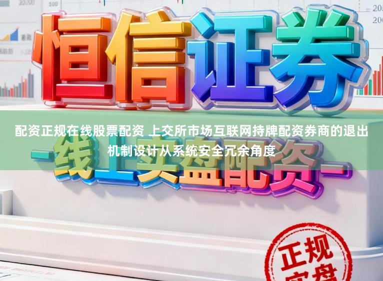 配资正规在线股票配资 上交所市场互联网持牌配资券商的退出机制设计从系统安全冗余角度