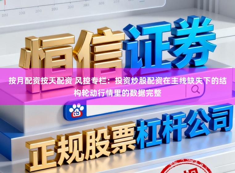 按月配资按天配资 风控专栏：投资炒股配资在主线缺失下的结构轮动行情里的数据完整