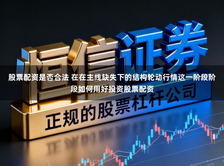 股票配资是否合法 在在主线缺失下的结构轮动行情这一阶段阶段如何用好投资股票配资