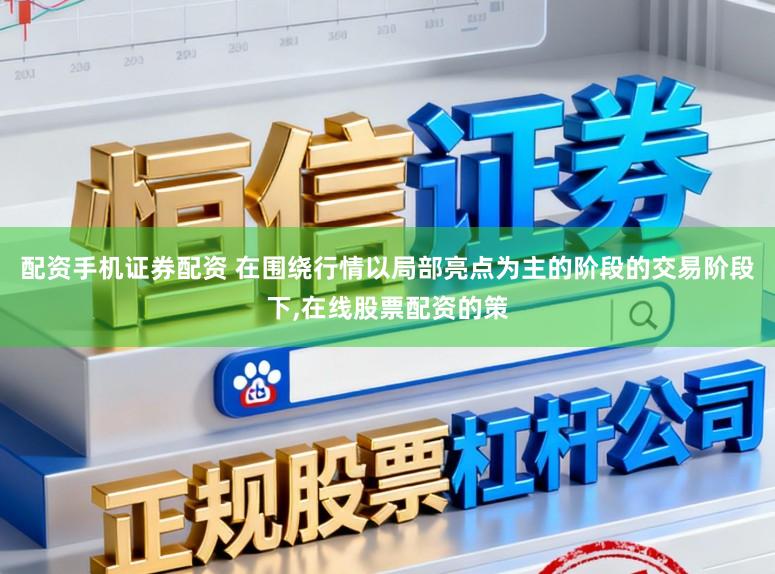 配资手机证券配资 在围绕行情以局部亮点为主的阶段的交易阶段下,在线股票配资的策